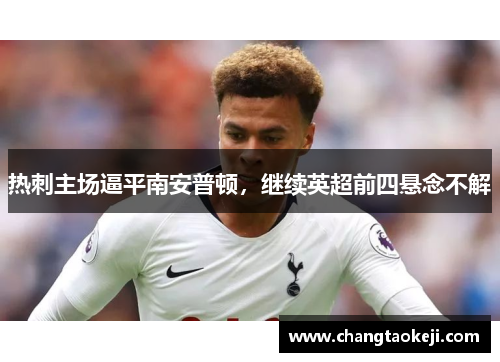 热刺主场逼平南安普顿，继续英超前四悬念不解