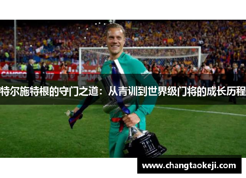 特尔施特根的守门之道：从青训到世界级门将的成长历程