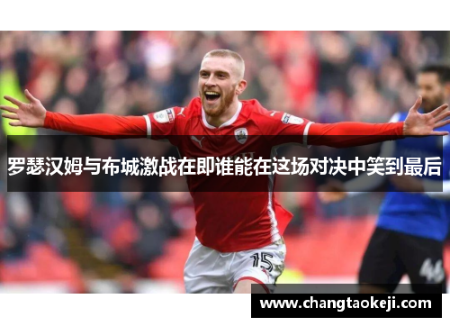 罗瑟汉姆与布城激战在即谁能在这场对决中笑到最后
