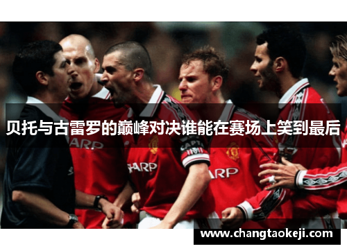 贝托与古雷罗的巅峰对决谁能在赛场上笑到最后