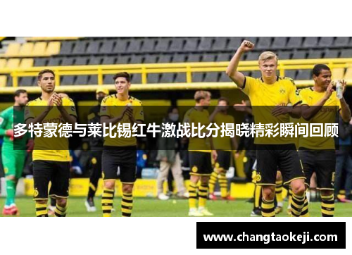 多特蒙德与莱比锡红牛激战比分揭晓精彩瞬间回顾